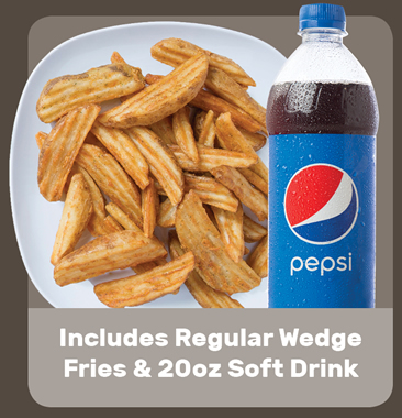 Includes Regular Wedge Fries & 20oz Soft Drink